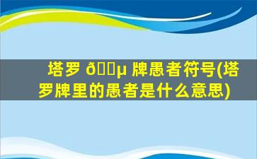 塔罗 🌵 牌愚者符号(塔罗牌里的愚者是什么意思)